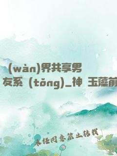 萬(wàn)界共享男友系統(tǒng)