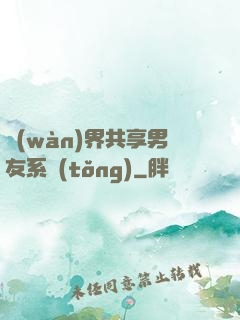 萬(wàn)界共享男友系統(tǒng)