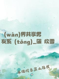 萬(wàn)界共享男友系統(tǒng)