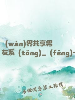 萬(wàn)界共享男友系統(tǒng)