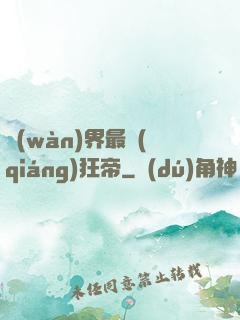 萬(wàn)界最強(qiáng)狂帝