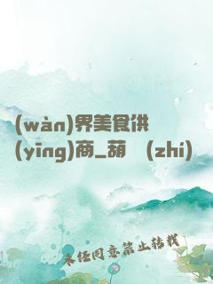 萬(wàn)界美食供應(yīng)商