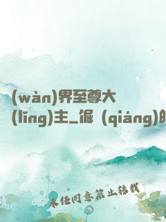 萬(wàn)界至尊大領(lǐng)主