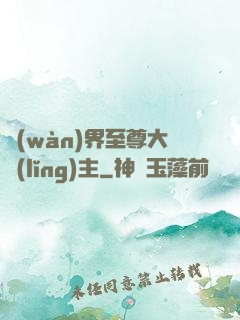萬(wàn)界至尊大領(lǐng)主