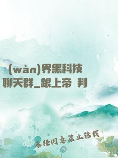 萬(wàn)界黑科技聊天群