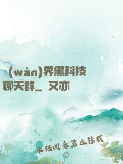 萬(wàn)界黑科技聊天群
