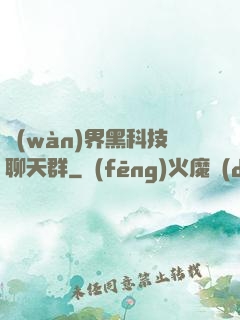 萬(wàn)界黑科技聊天群
