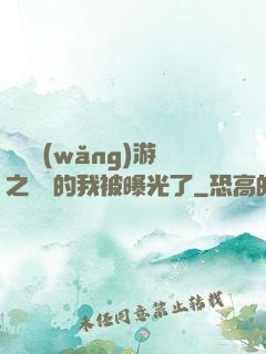 萬國網(wǎng)游之無敵的我被曝光了