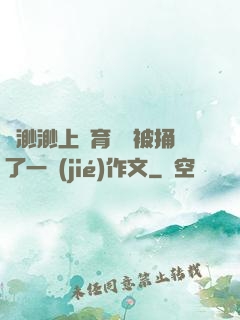 葉渺渺上體育課課被捅了一節(jié)作文
