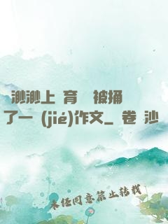 葉渺渺上體育課課被捅了一節(jié)作文