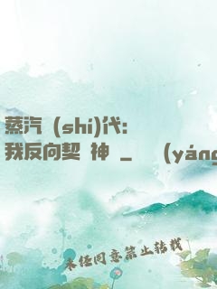蒸汽時(shí)代：我反向契約神靈