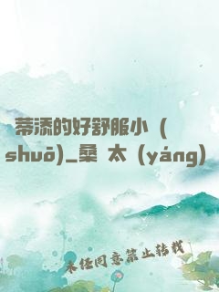 蔭蒂添的好舒服小說(shuō)
