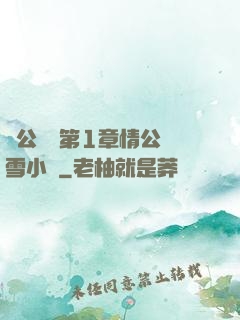 蕩公亂婦第1章情公蘇雪小說