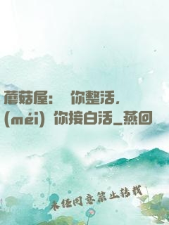 蘑菇屋：讓你整活，沒(méi)讓你接白活