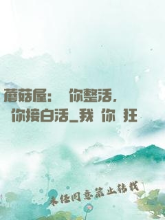 蘑菇屋：讓你整活，沒讓你接白活