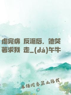 虐完病嬌反派后，他哭著求我別走