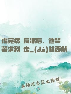 虐完病嬌反派后，他哭著求我別走