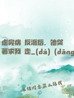 虐完病嬌反派后，他哭著求我別走