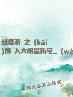 蛙居游戲之開(kāi)局潛入大明星私宅