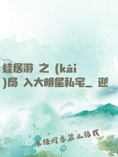 蛙居游戲之開(kāi)局潛入大明星私宅