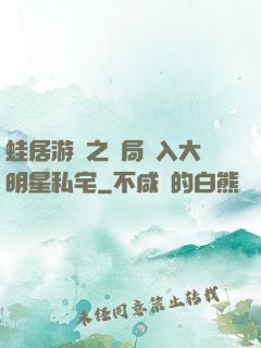 蛙居游戲之開局潛入大明星私宅
