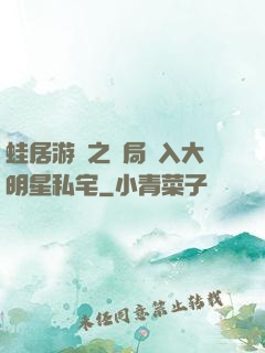 蛙居游戲之開局潛入大明星私宅