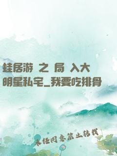 蛙居游戲之開局潛入大明星私宅