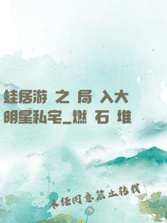 蛙居游戲之開局潛入大明星私宅