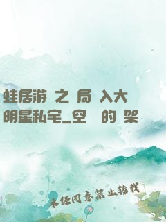 蛙居游戲之開局潛入大明星私宅