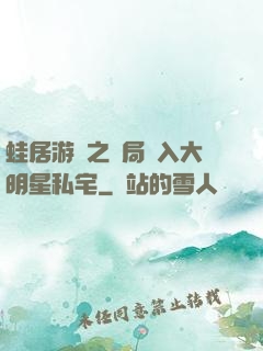 蛙居游戲之開局潛入大明星私宅