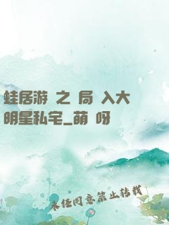 蛙居游戲之開局潛入大明星私宅