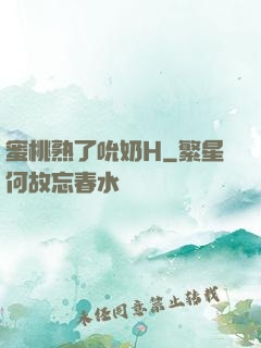 蜜桃熟了吮奶H
