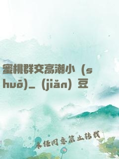 蜜桃群交高潮小說(shuō)