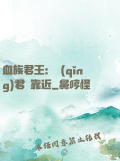 血族君王：請(qǐng)君別靠近