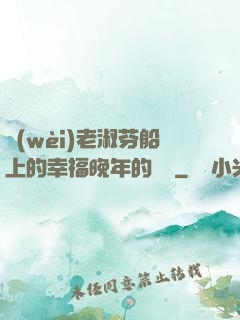 衛(wèi)老淑芬船上的幸福晚年的說說