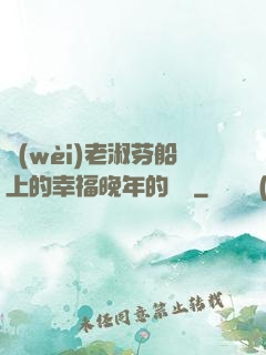 衛(wèi)老淑芬船上的幸福晚年的說說