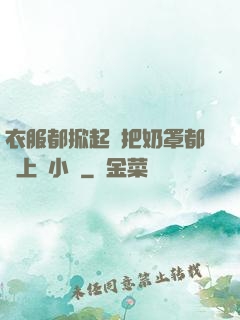 衣服都掀起來把奶罩都丟上來小說
