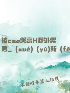 被cao哭高H野外男男