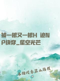 被一根又一根H強迫NP快穿