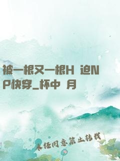 被一根又一根H強迫NP快穿
