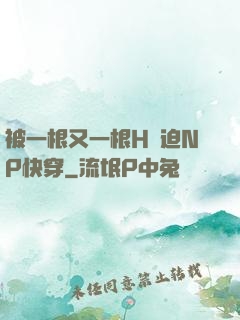 被一根又一根H強迫NP快穿