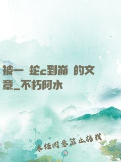 被一條蛇c到崩潰的文章
