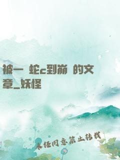 被一條蛇c到崩潰的文章