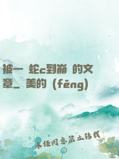 被一條蛇c到崩潰的文章