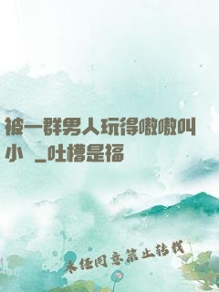 被一群男人玩得嗷嗷叫小說
