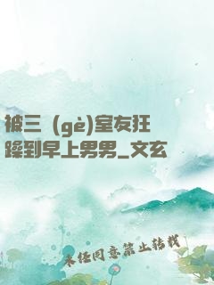 被三個(gè)室友狂躁到早上男男