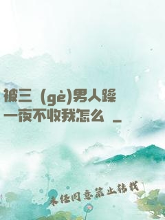 被三個(gè)男人躁一夜不收我怎么辦
