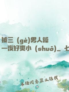 被三個(gè)男人躁一夜好爽小說(shuō)
