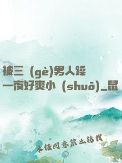 被三個(gè)男人躁一夜好爽小說(shuō)