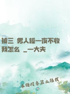 被三個男人躁一夜不收我怎么辦